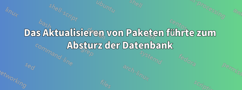 Das Aktualisieren von Paketen führte zum Absturz der Datenbank