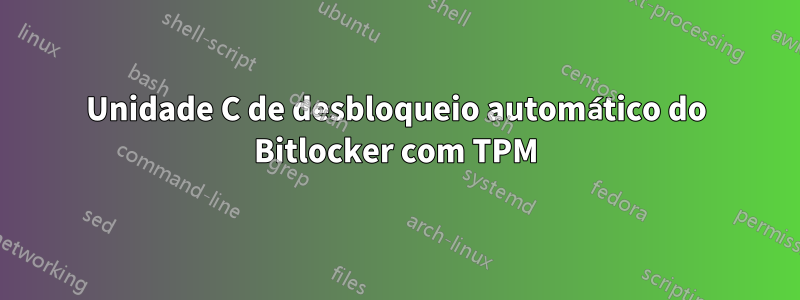 Unidade C de desbloqueio automático do Bitlocker com TPM