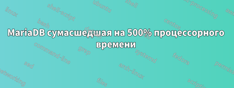 MariaDB сумасшедшая на 500% процессорного времени