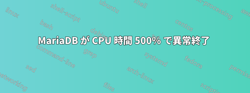 MariaDB が CPU 時間 500% で異常終了