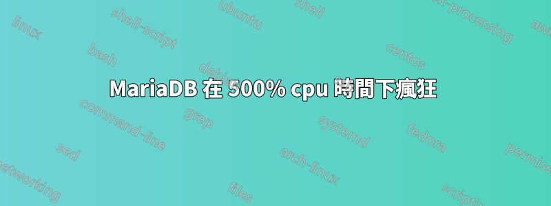 MariaDB 在 500% cpu 時間下瘋狂