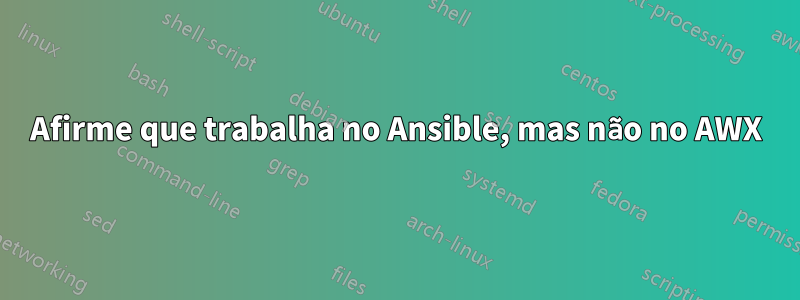 Afirme que trabalha no Ansible, mas não no AWX