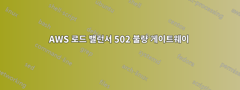 AWS 로드 밸런서 502 불량 게이트웨이