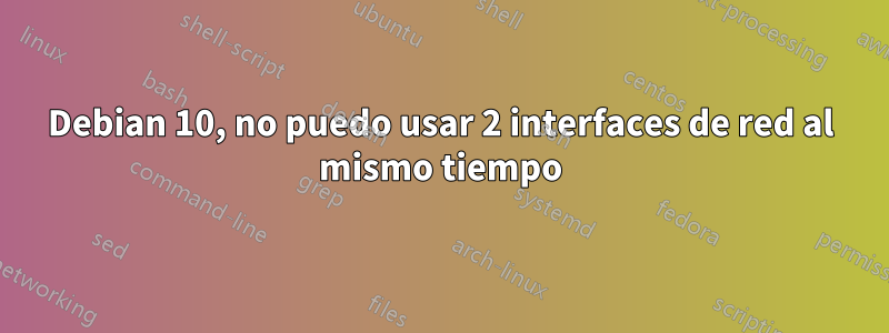 Debian 10, no puedo usar 2 interfaces de red al mismo tiempo