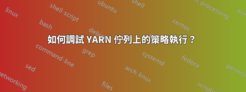 如何調試 YARN 佇列上的策略執行？