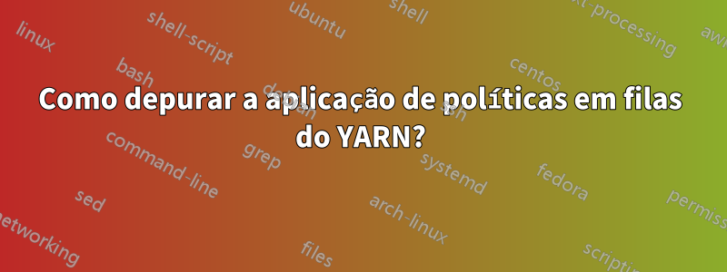 Como depurar a aplicação de políticas em filas do YARN?