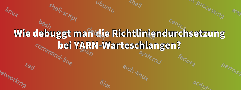 Wie debuggt man die Richtliniendurchsetzung bei YARN-Warteschlangen?