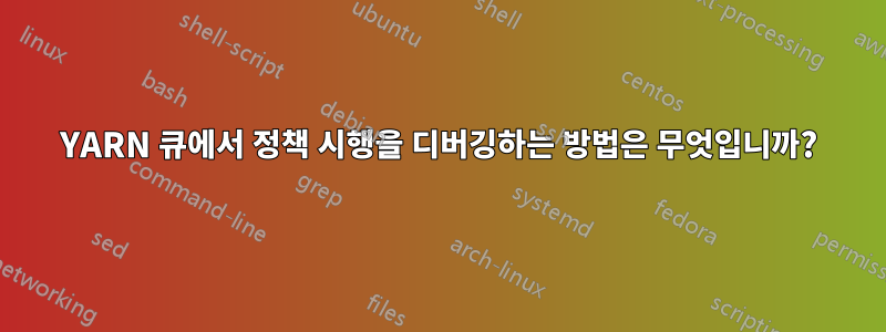 YARN 큐에서 정책 시행을 디버깅하는 방법은 무엇입니까?