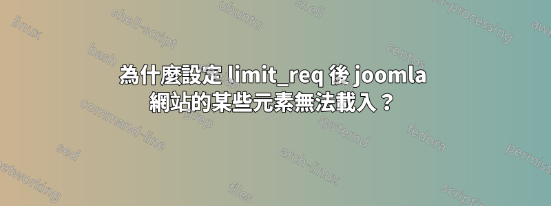 為什麼設定 limit_req 後 joomla 網站的某些元素無法載入？