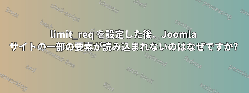 limit_req を設定した後、Joomla サイトの一部の要素が読み込まれないのはなぜですか?
