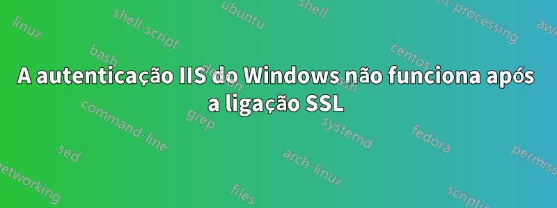 A autenticação IIS do Windows não funciona após a ligação SSL