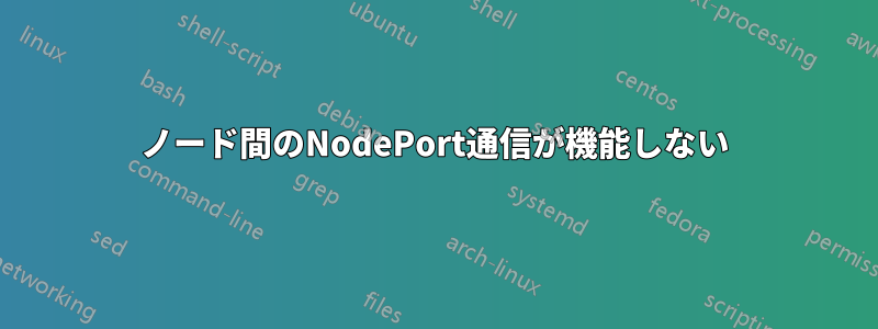 ノード間のNodePort通信が機能しない