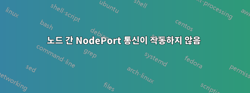 노드 간 NodePort 통신이 작동하지 않음