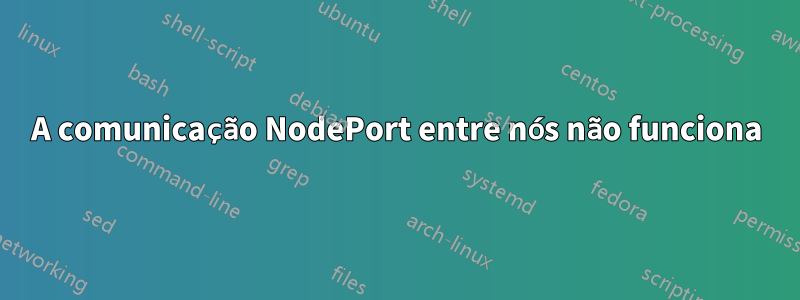 A comunicação NodePort entre nós não funciona