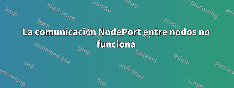 La comunicación NodePort entre nodos no funciona