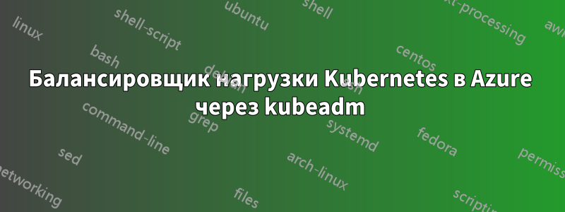 Балансировщик нагрузки Kubernetes в Azure через kubeadm