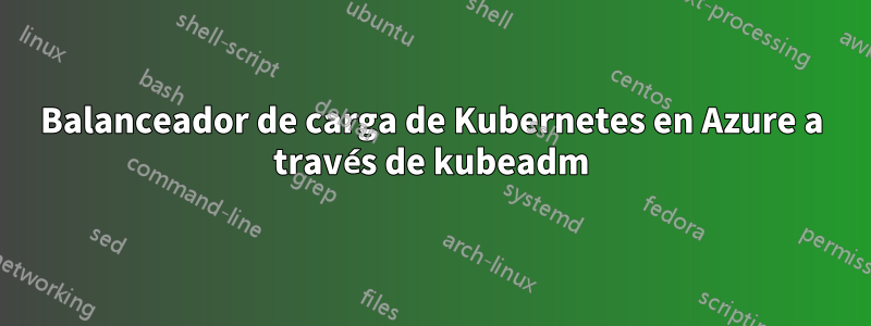 Balanceador de carga de Kubernetes en Azure a través de kubeadm