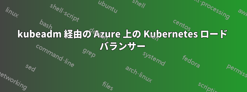 kubeadm 経由の Azure 上の Kubernetes ロード バランサー