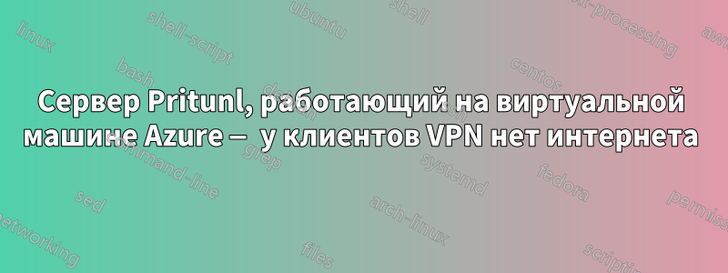 Сервер Pritunl, работающий на виртуальной машине Azure — у клиентов VPN нет интернета