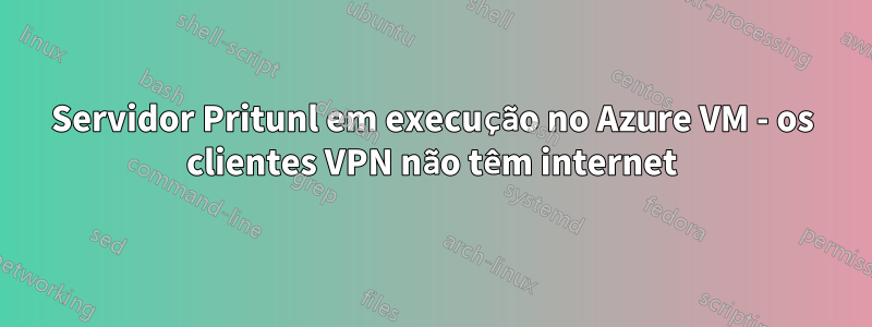Servidor Pritunl em execução no Azure VM - os clientes VPN não têm internet