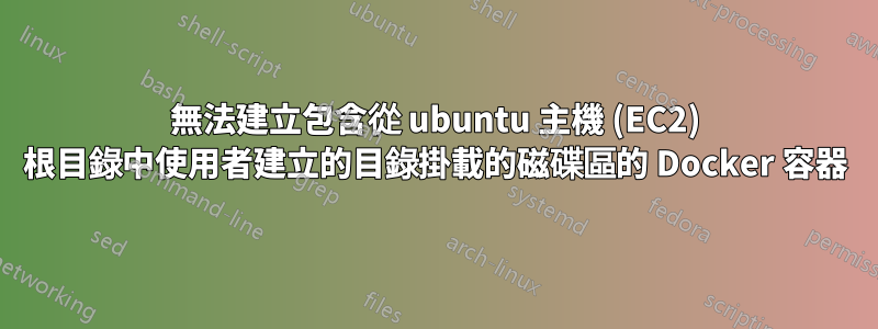 無法建立包含從 ubuntu 主機 (EC2) 根目錄中使用者建立的目錄掛載的磁碟區的 Docker 容器