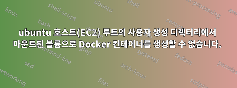 ubuntu 호스트(EC2) 루트의 사용자 생성 디렉터리에서 마운트된 볼륨으로 Docker 컨테이너를 생성할 수 없습니다.