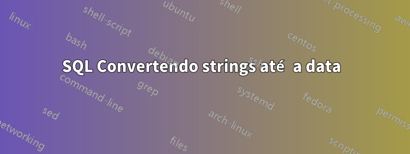 SQL Convertendo strings até a data 
