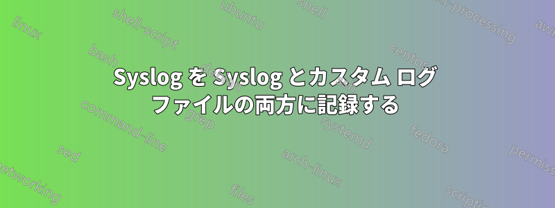 Syslog を Syslog とカスタム ログ ファイルの両方に記録する