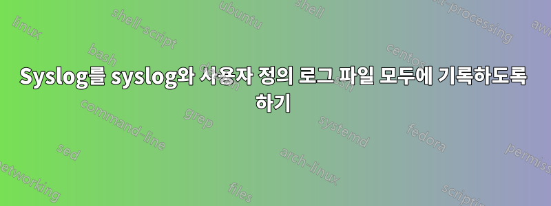 Syslog를 syslog와 사용자 정의 로그 파일 모두에 기록하도록 하기