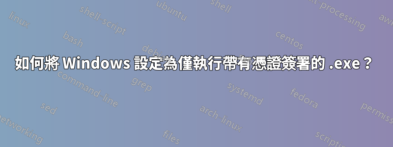 如何將 Windows 設定為僅執行帶有憑證簽署的 .exe？