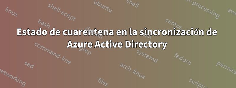 Estado de cuarentena en la sincronización de Azure Active Directory