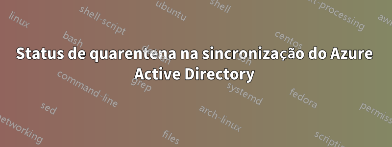 Status de quarentena na sincronização do Azure Active Directory