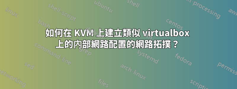 如何在 KVM 上建立類似 virtualbox 上的內部網路配置的網路拓撲？
