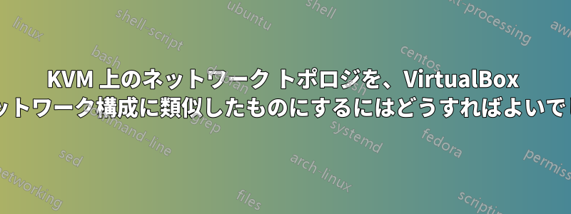 KVM 上のネットワーク トポロジを、VirtualBox の内部ネットワーク構成に類似したものにするにはどうすればよいでしょうか?