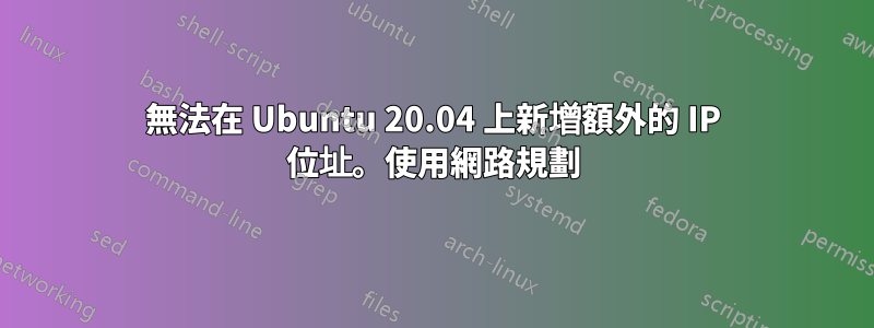 無法在 Ubuntu 20.04 上新增額外的 IP 位址。使用網路規劃