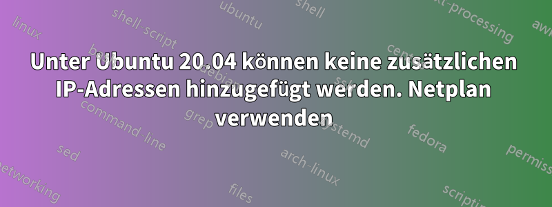 Unter Ubuntu 20.04 können keine zusätzlichen IP-Adressen hinzugefügt werden. Netplan verwenden