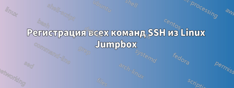 Регистрация всех команд SSH из Linux Jumpbox