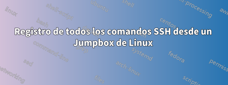 Registro de todos los comandos SSH desde un Jumpbox de Linux