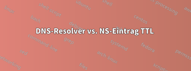 DNS-Resolver vs. NS-Eintrag TTL