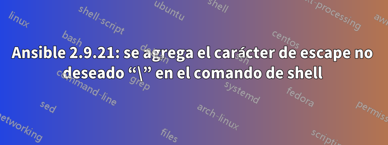Ansible 2.9.21: se agrega el carácter de escape no deseado “\” en el comando de shell