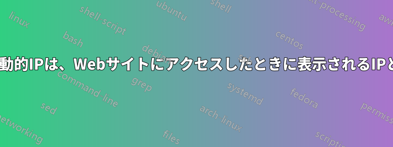 ISPが設定した動的IPは、Webサイトにアクセスしたときに表示されるIPと異なります。