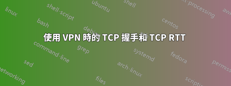 使用 VPN 時的 TCP 握手和 TCP RTT