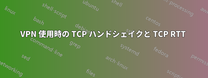 VPN 使用時の TCP ハンドシェイクと TCP RTT