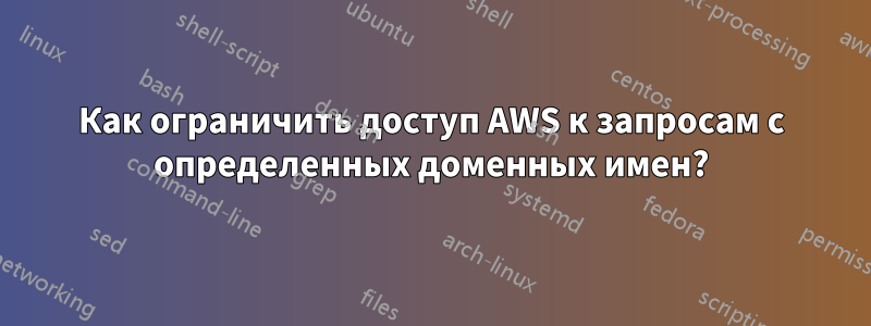 Как ограничить доступ AWS к запросам с определенных доменных имен?