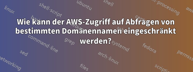 Wie kann der AWS-Zugriff auf Abfragen von bestimmten Domänennamen eingeschränkt werden?