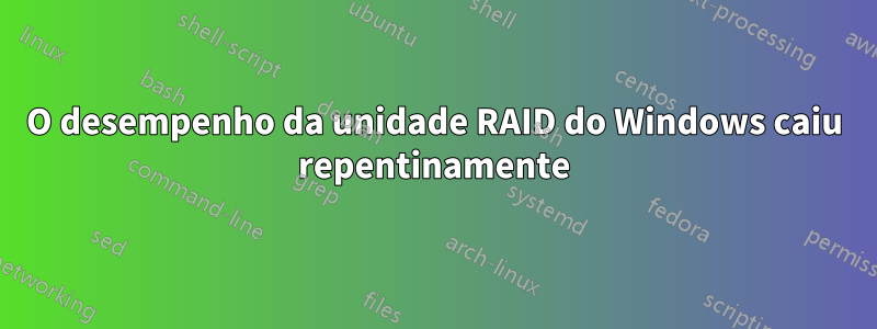 O desempenho da unidade RAID do Windows caiu repentinamente