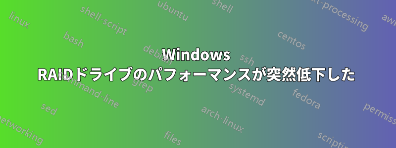 Windows RAIDドライブのパフォーマンスが突然低下した