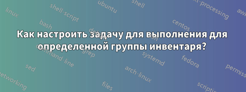 Как настроить задачу для выполнения для определенной группы инвентаря?