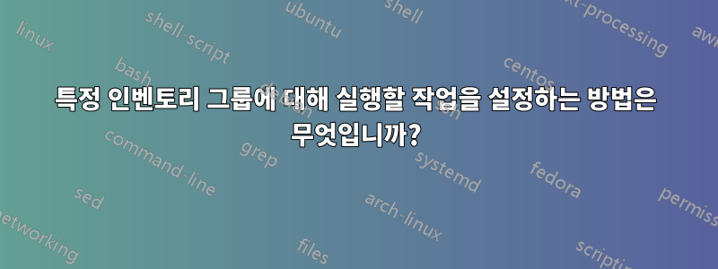 특정 인벤토리 그룹에 대해 실행할 작업을 설정하는 방법은 무엇입니까?
