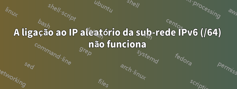 A ligação ao IP aleatório da sub-rede IPv6 (/64) não funciona